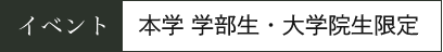 イベント：本学 学部生・大学院生限定