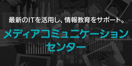 最新のITを活用し、情報教育をサポート。メディアコミュニケーションセンター