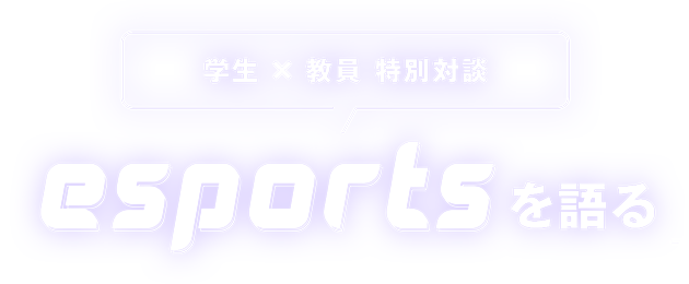 学生×教員、特別対談「esportsを語る」