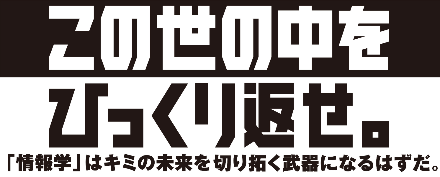 この世の中をひっくり返せ。「情報学」はキミの未来を切り拓く武器になるはずだ。