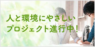 人と環境にやさしいプロジェクト進行中！