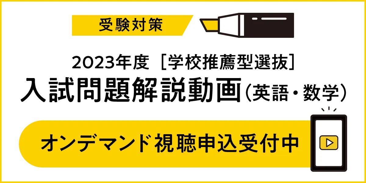 受験対策 2023年度［学校推薦型選抜］入試問題解説動画（英語・数学）オンデマンド視聴申込受付中