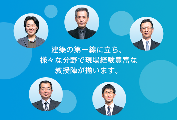 建築の第一線に立ち、様々な分野で現場経験豊富な教授陣が揃います。