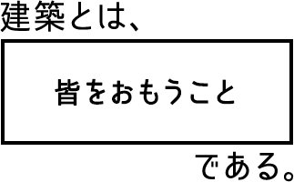 建築とは、皆をおもうことである。