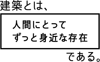 建築とは、人間にとってずっと身近な存在である。