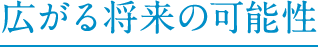 広がる将来の可能性