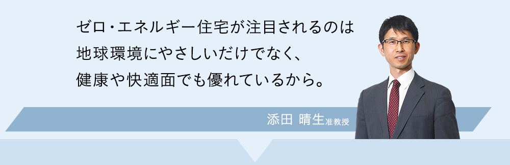 ゼロ・エネルギー住宅が注目されるのは地球環境にやさしいだけでなく、健康や快適面でも優れているから。