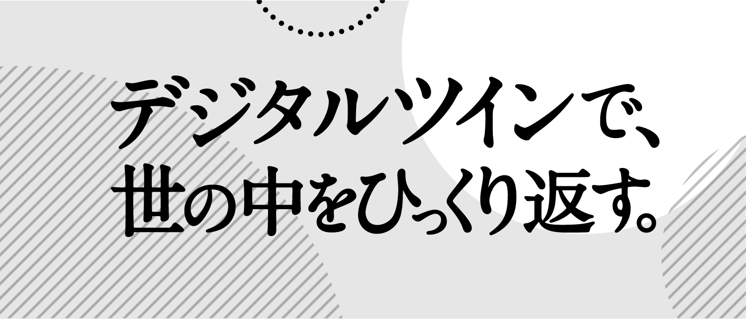 デジタルツインで、世の中をひっくり返す。